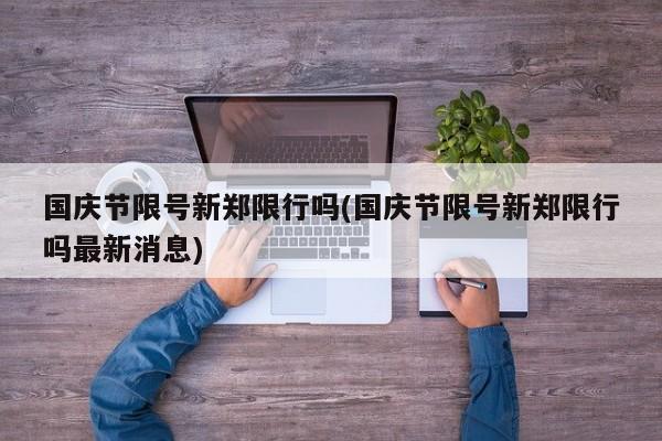 国庆节限号新郑限行吗(国庆节限号新郑限行吗最新消息)