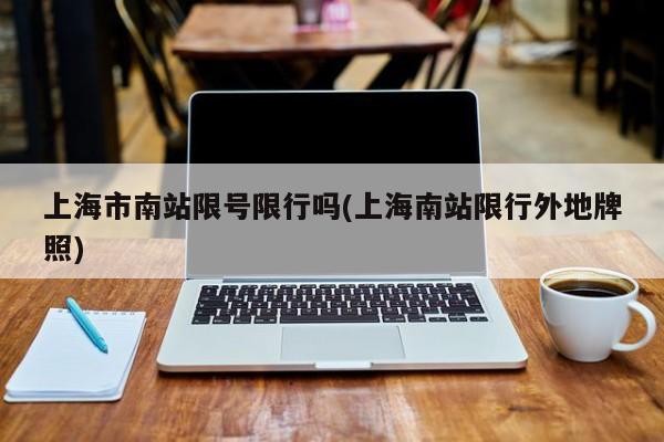 上海市南站限号限行吗(上海南站限行外地牌照)