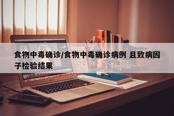 食物中毒确诊/食物中毒确诊病例 且致病因子检验结果