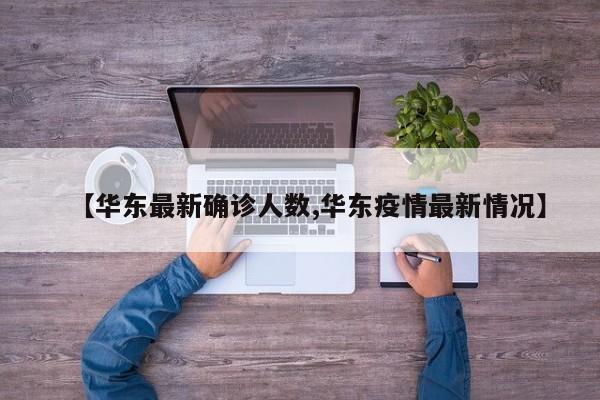 【华东最新确诊人数,华东疫情最新情况】