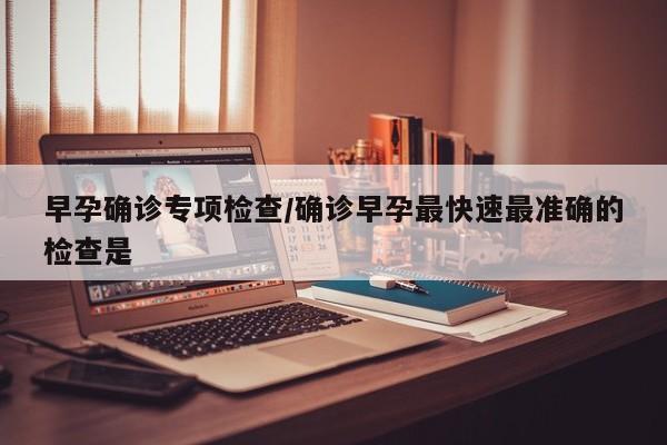 早孕确诊专项检查/确诊早孕最快速最准确的检查是