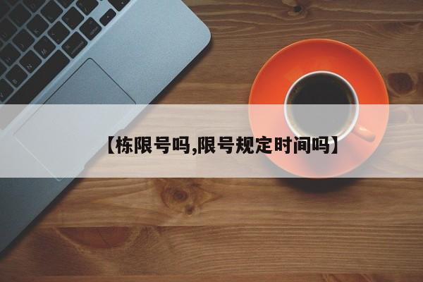 【栋限号吗,限号规定时间吗】