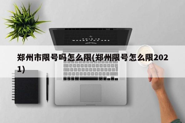 郑州市限号吗怎么限(郑州限号怎么限2021)