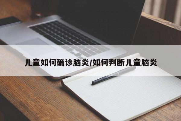 儿童如何确诊脑炎/如何判断儿童脑炎