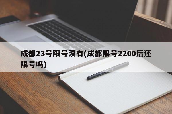 成都23号限号没有(成都限号2200后还限号吗)