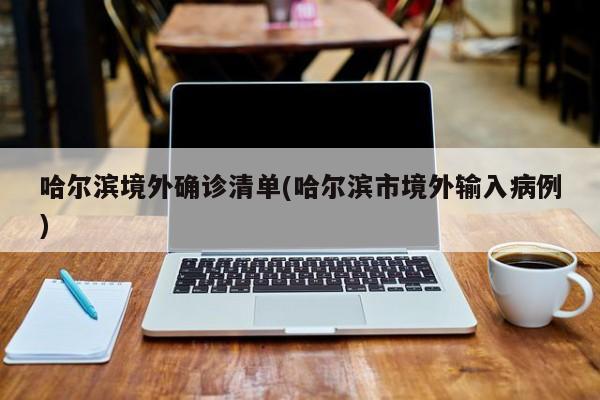 哈尔滨境外确诊清单(哈尔滨市境外输入病例)