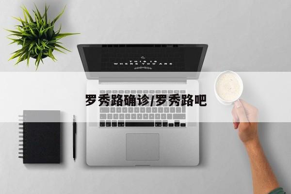 罗秀路确诊/罗秀路吧