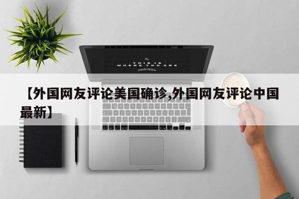 【外国网友评论美国确诊,外国网友评论中国最新】