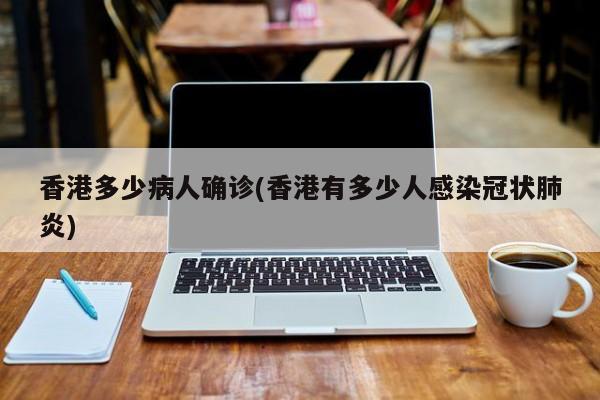 香港多少病人确诊(香港有多少人感染冠状肺炎)