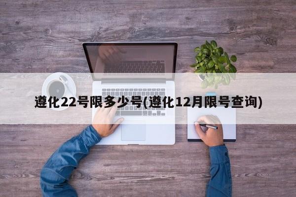 遵化22号限多少号(遵化12月限号查询)