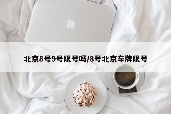 北京8号9号限号吗/8号北京车牌限号