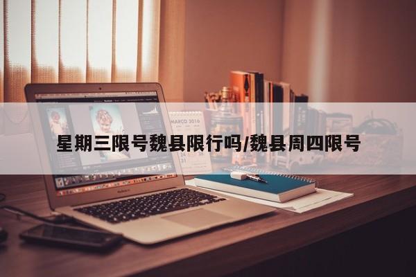 星期三限号魏县限行吗/魏县周四限号