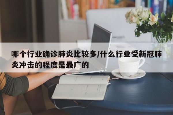 哪个行业确诊肺炎比较多/什么行业受新冠肺炎冲击的程度是最广的