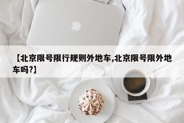 【北京限号限行规则外地车,北京限号限外地车吗?】