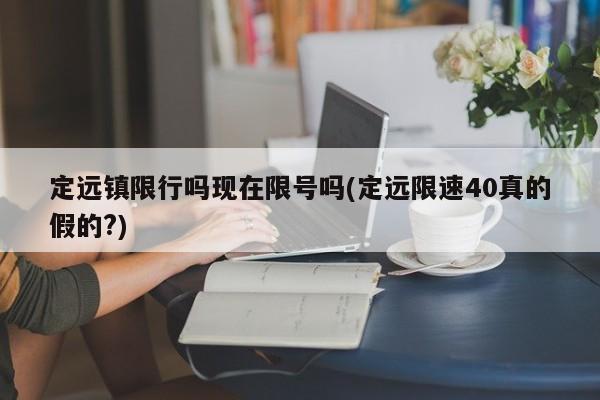 定远镇限行吗现在限号吗(定远限速40真的假的?)