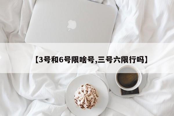 【3号和6号限啥号,三号六限行吗】