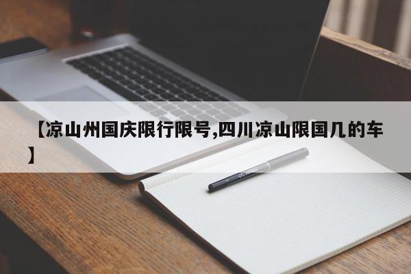【凉山州国庆限行限号,四川凉山限国几的车】