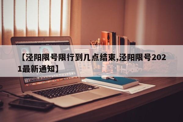 【泾阳限号限行到几点结束,泾阳限号2021最新通知】