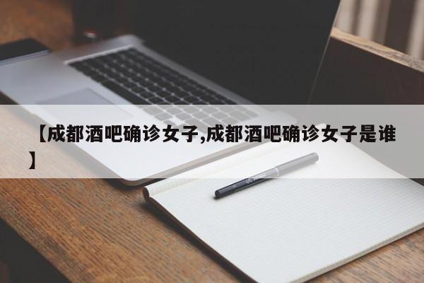 【成都酒吧确诊女子,成都酒吧确诊女子是谁】