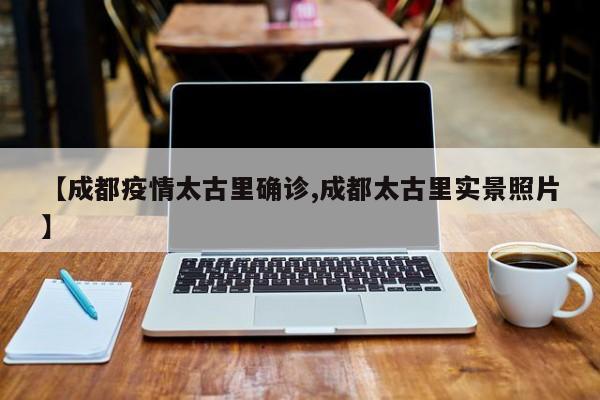 【成都疫情太古里确诊,成都太古里实景照片】