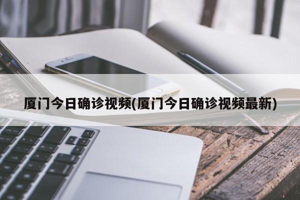 厦门今日确诊视频(厦门今日确诊视频最新)