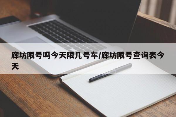 廊坊限号吗今天限几号车/廊坊限号查询表今天