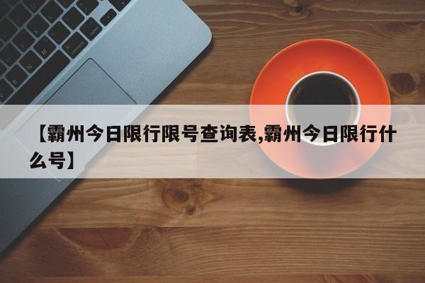 【霸州今日限行限号查询表,霸州今日限行什么号】