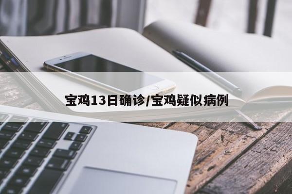 宝鸡13日确诊/宝鸡疑似病例