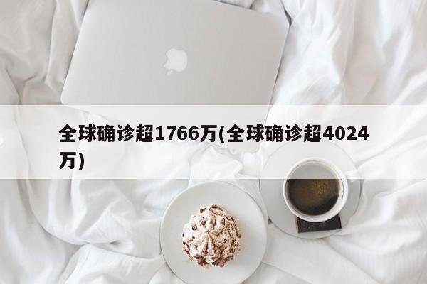 全球确诊超1766万(全球确诊超4024万)