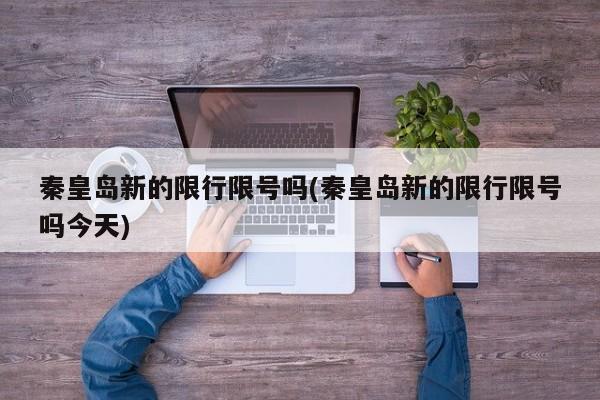 秦皇岛新的限行限号吗(秦皇岛新的限行限号吗今天)