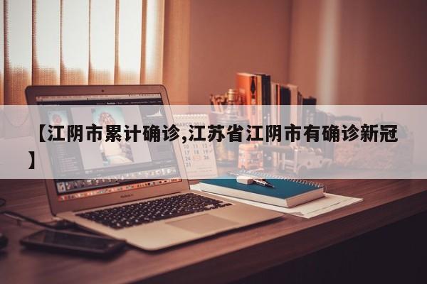 【江阴市累计确诊,江苏省江阴市有确诊新冠】