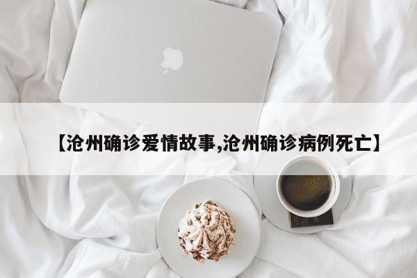 【沧州确诊爱情故事,沧州确诊病例死亡】