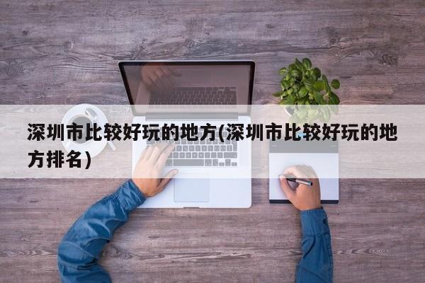 深圳市比较好玩的地方(深圳市比较好玩的地方排名)