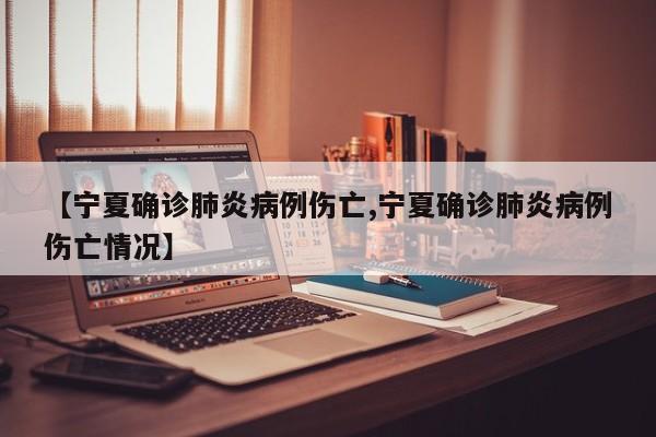 【宁夏确诊肺炎病例伤亡,宁夏确诊肺炎病例伤亡情况】