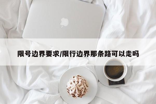 限号边界要求/限行边界那条路可以走吗