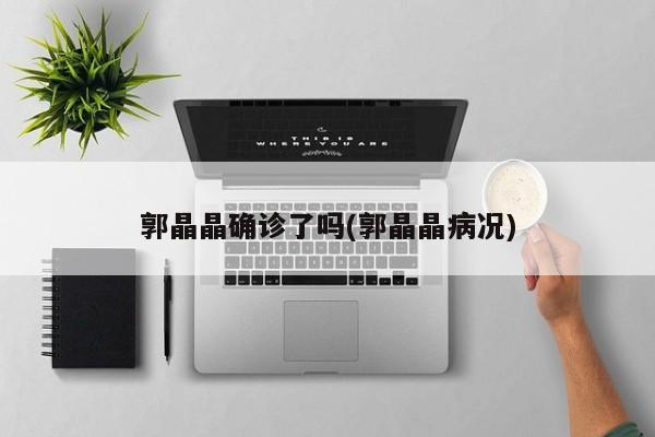 郭晶晶确诊了吗(郭晶晶病况)