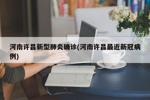河南许昌新型肺炎确诊(河南许昌最近新冠病例)