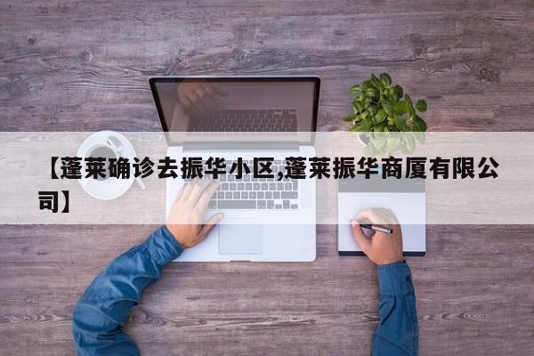 【蓬莱确诊去振华小区,蓬莱振华商厦有限公司】