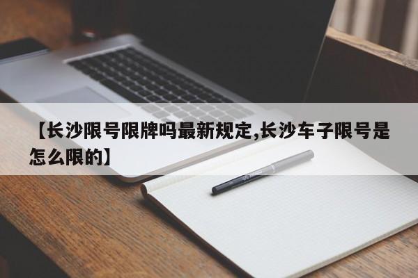 【长沙限号限牌吗最新规定,长沙车子限号是怎么限的】