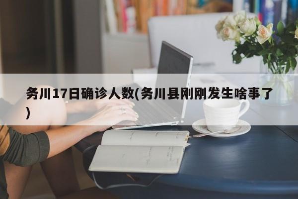 务川17日确诊人数(务川县刚刚发生啥事了)