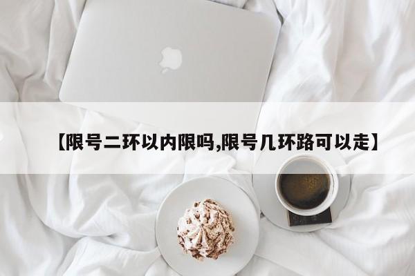 【限号二环以内限吗,限号几环路可以走】