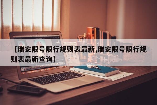 【瑞安限号限行规则表最新,瑞安限号限行规则表最新查询】