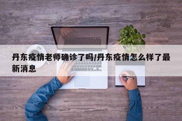 丹东疫情老师确诊了吗/丹东疫情怎么样了最新消息