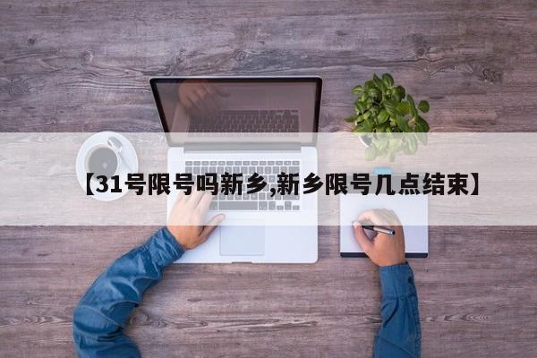 【31号限号吗新乡,新乡限号几点结束】