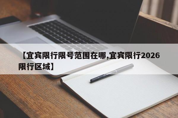 【宜宾限行限号范围在哪,宜宾限行2026限行区域】