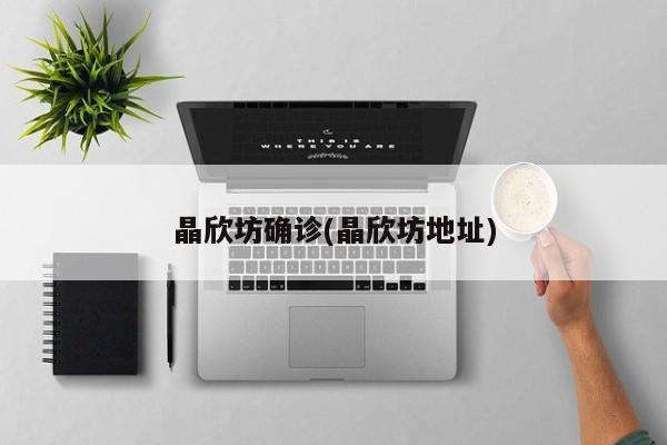 晶欣坊确诊(晶欣坊地址)
