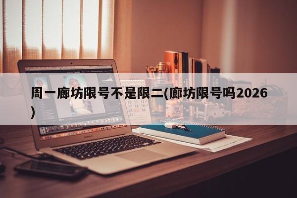 周一廊坊限号不是限二(廊坊限号吗2026)