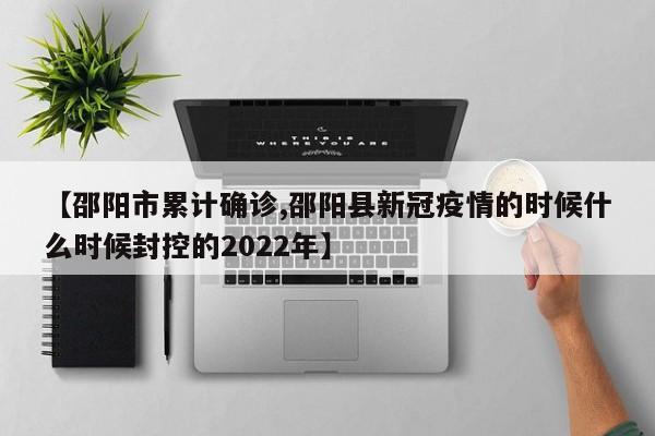 【邵阳市累计确诊,邵阳县新冠疫情的时候什么时候封控的2022年】