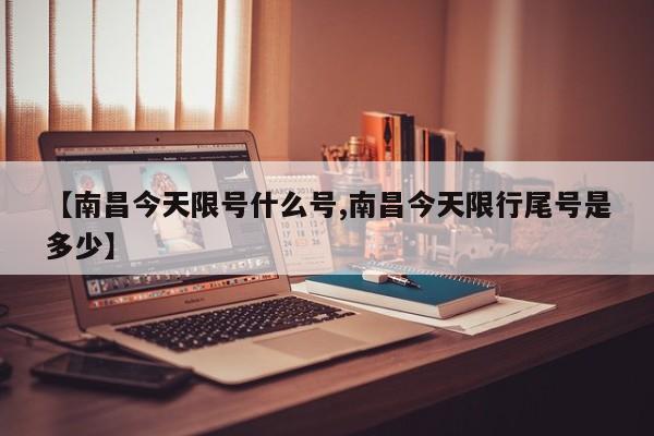 【南昌今天限号什么号,南昌今天限行尾号是多少】
