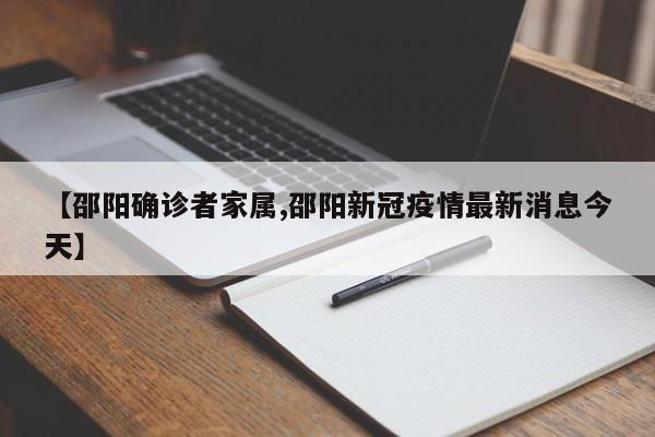 【邵阳确诊者家属,邵阳新冠疫情最新消息今天】